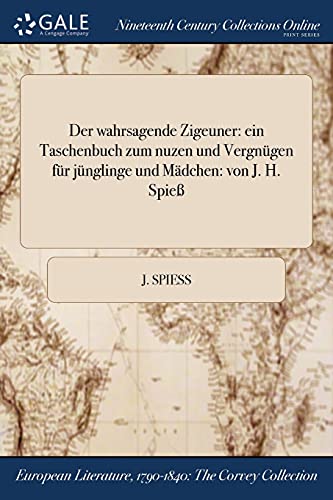 Der wahrsagende Zigeuner: ein Taschenbuch zum nuzen und Vergnügen für jünglinge und Mädchen: von J. H. Spieß (German Edition)