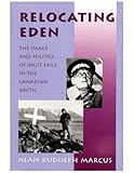 Relocating Eden: The Image and Politics of Inuit Exile in the Canadian Arctic (Arctic Visions)