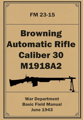 Browning Automatic Rifle Caliber 30 M1918A2: FM 23-15. June 1943