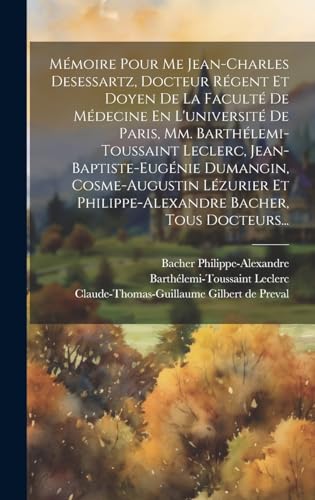 Mémoire Pour Me Jean-charles Desessartz, Docteur Régent Et Doyen De La Faculté De Médecine En L'université De Paris, Mm. Barthélemi-toussaint Leclerc, ... Bacher, Tous Docteurs... (French Edition)