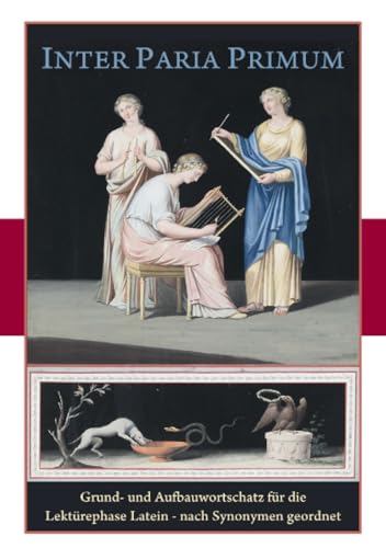 Inter Paria Primum: Grund- und Aufbauwortschatz Latein nach Synonymen geordnet