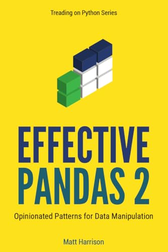 Effective Pandas 2: Opinionated Patterns for Data Manipulation (Treading on Python Book 4)