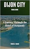  Dijon Ciy Travel Guide : A Journey Through the Heart of Burgundy (English Edition)