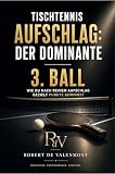 Tischtennis Aufschlag: Der dominante 3. Ball: Wie du nach deinem Aufschlag gezielt Punkte gewinnst (Tischtennis Aufschläge meistern)