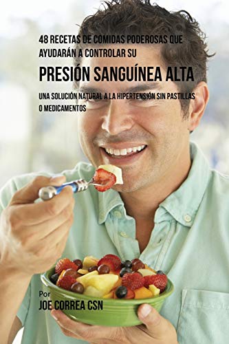 48 Recetas De Comidas Poderosas Que Ayudarán A Controlar Su Presión Sanguínea Alta: Una Solución Natural A La Hipertensión Sin Pastillas O Medicamentos (Spanish Edition)