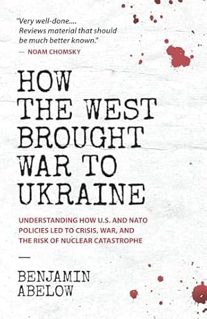 How the West Brought War to Ukraine: Understanding How U.S. and NATO Policies Led to Crisis, War, and the Risk of Nuclear Catastrophe