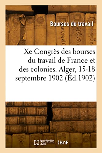 Xe Congrès national des bourses du travail de France et des colonies. Alger, 15-18 septembre 1902 (French Edition)