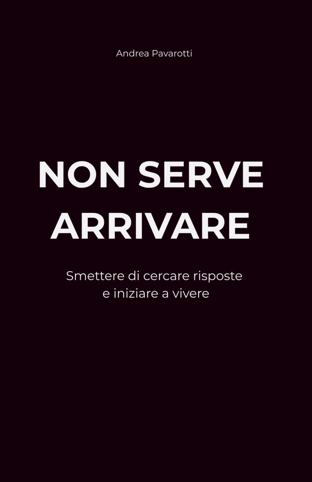 NON SERVE ARRIVARE: Smettere di cercare risposte e iniziare a vivere