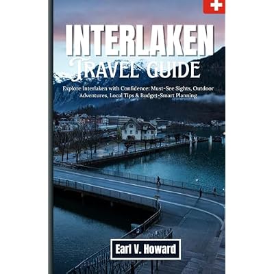 Interlaken 2026: Explore Interlaken with Confidence: Must-See Sights, Outdoor Adventures, Local Tips & Budget-Smart Planning