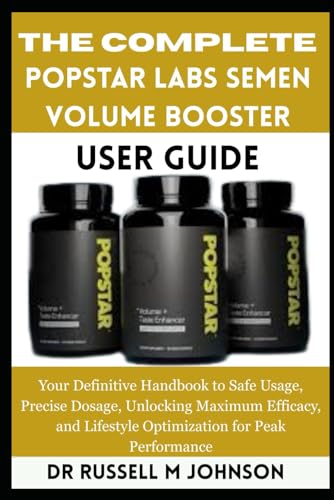 livre The Complete Popstar Labs Semen Volume Booster User Guide: Your Definitive Handbook to Safe Usage, Precise Dosage, Unlocking Maximum Efficacy, and Lifestyle Optimization for Peak Performance