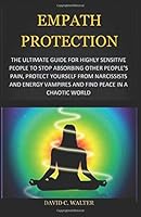 Empath Protection : The Ultimate Guide for Highly Sensitive People to Stop Absorbing Other People's Pain, Protect Yourself from Narcissists and Energy Vampires and Find Peace in a Chaotic World 1798977397 Book Cover
