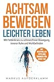 ACHTSAM BEWEGEN – LEICHTER LEBEN: Mit Feldenkrais zu schmerzfreier Bewegung, innerer Ruhe und Wohlbefinden - Markus Aufderklamm 