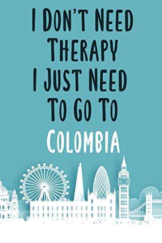 I Don't Need Therapy I Just Need To Go To Colombia: Colombia travel notebook, Colombia vacation journal notebook lined journal 6 x 9