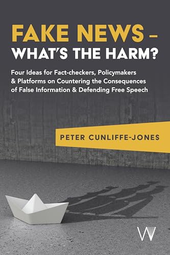 Fake News – What’s the harm?: Four ideas for fact-checkers, policymakers & platforms on countering the consequences of false information & defending free speech