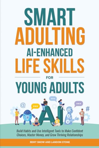 Smart Adulting: AI-Enhanced Life Skills for Young Adults: Build Habits and Use Intelligent Tools to Make Confident Choices, Mast