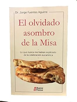 olvidado asombro de la misa, el. lo que nunca me habian explicado de la celebracion eucaristica (Spanish Edition)