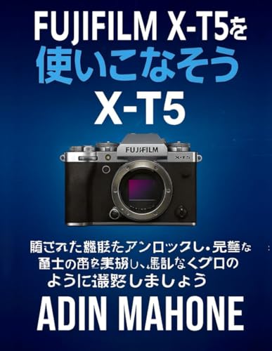 FUJIFILM X-T5を使いこなそう: 隠された機能をアンロックし、完璧な富士の色を実現し、混乱なくプロのように撮影しましょう (Japanese Edition)