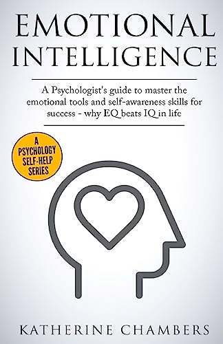 Emotional Intelligence: A Psychologist’s Guide to Master the Emotional Tools and Self-Awareness Skills For Success – Why EQ Beats IQ in Life (Psychology Self-Help) (Volume 1)