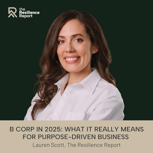 B Corp in 2025: What It Really Means for Purpose-Driven Business ft. Lauren Scott (The Resilience Report)
