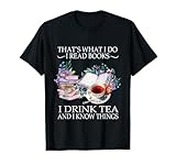 That's What I Do I Read Books I Drink Tea and I Know Things T-Shirt