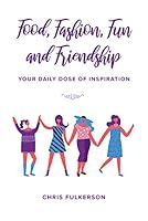 Food, Fashion, Fun and Friendship: Your Daily Dose of Inspiration 1941953964 Book Cover