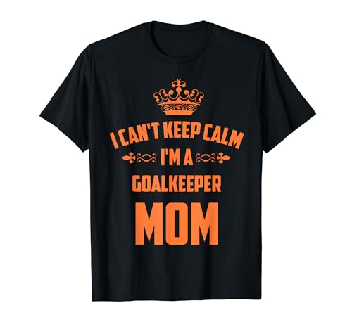 Cool Can't Keep Calm I'm A Goalkeeper Mom Funny Soccer Gift T-Shirt