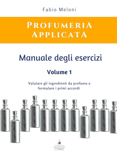Manuale degli esercizi di Profumeria Applicata Vol. 1: Valutare gli ingredienti da profumo e formulare i primi accordi