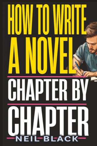 How To Write A Novel Chapter By Chapter: A Complete Guide To Outlining, Plotting And Editing Any...