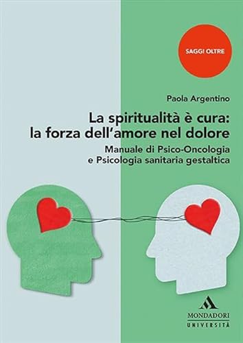 La Spiritualità è Cura: La Forza Dell'amore Nel Dolore. Manuale Di Psico-Oncologia E Psicologia Sanitaria Gestaltica