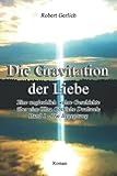 Die Gravitation der Liebe: Eine unglaublich wahre Geschichte - Teil 1 Die Begegnung: Eine unglaublich wahre Geschichte über eine Ultra Göttliche Dualseele - Band 1 - Die Begegnung - Robert Gerlich 
