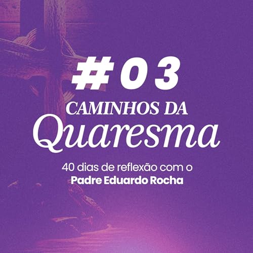 03&ordm; Dia da Quaresma - Convers&atilde;o: mudar o centro da vida.