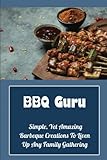 BBQ Guru: Simple, Yet Amazing Barbeque Creations To Liven Up Any Family Gathering