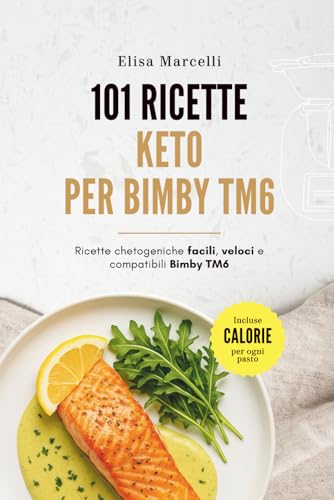 101 Ricette Keto per Bimby TM6: Ricette Chetogeniche Facili, Veloci e Compatibili con il Bimby Modello TM6