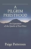 A Pilgrim Priesthood: An Exposition of First Peter