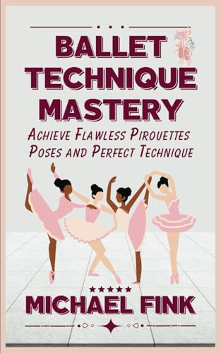 Ballet Technique Mastery: Achieve Flawless Pirouettes, Poses, and Perfect Technique