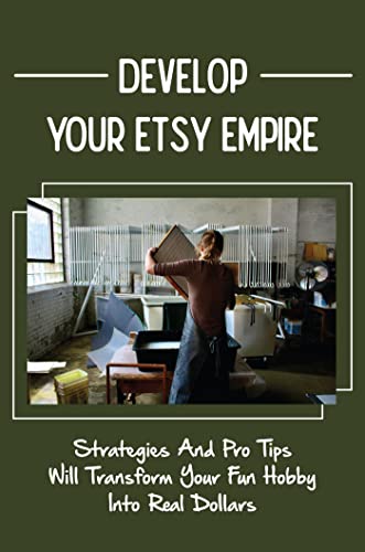 Develop Your Etsy Empire: Strategies And Pro Tips Will Transform Your Fun Hobby Into Real Dollars (English Edition)