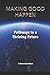 Making Good Happen: Pathways to a Thriving Future (Journey to Good)