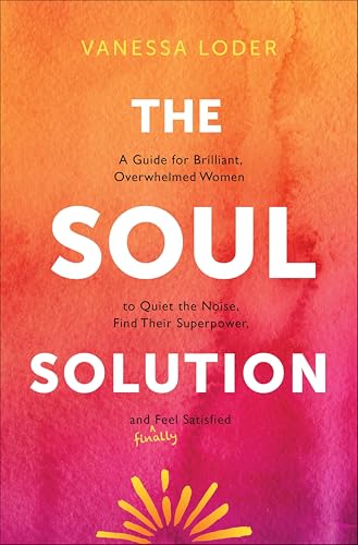 The Soul Solution: A Guide for Brilliant, Overwhelmed Women to