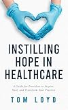 Instilling Hope in Healthcare: A Guide for Providers to Inspire, Heal, and Transform Your Practice