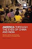  America Through the Eyes of China and India: Television, Identity, and Intercultural Communication in a Changing World
