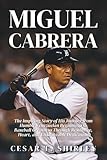 Miguel Cabrera: The Inspiring Story of His Journey from Humble Venezuelan Beginnings to Baseball Greatness Through Resilience, Heart, and Unshakeable Dedication