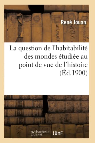 La question de l'habitabilité des mondes étudiée au point de vue de l'histoire, de la science: , de la raison et de la foi (Philosophie) (French Edition)
