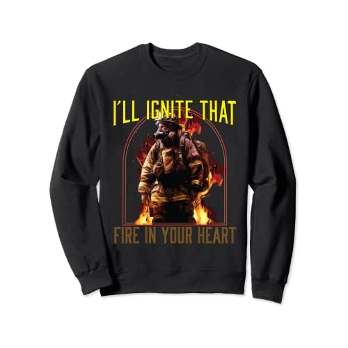 I'll Ignite That Fire In Your Heart Feuerwehrmann Feuerwehrmann Feuerwehrmann Sweatshirt