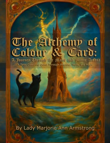 The Alchemy of Colour & Card: A Journey Through the Major and Minor Arcana: A Tarot Colouring Quest Through Meaning, Myth, and M