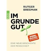 Im Grunde gut: Eine neue Geschichte der Menschheit
