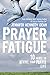 Prayer Fatigue: 10 Ways to Revive Your Prayer Life