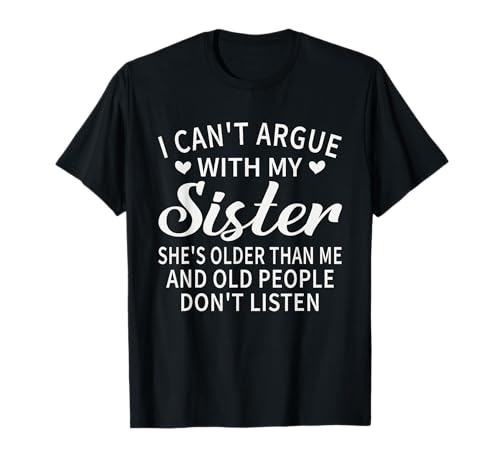 I Can't Argue With My Sister She's Older Than Me Funny T-Shirt