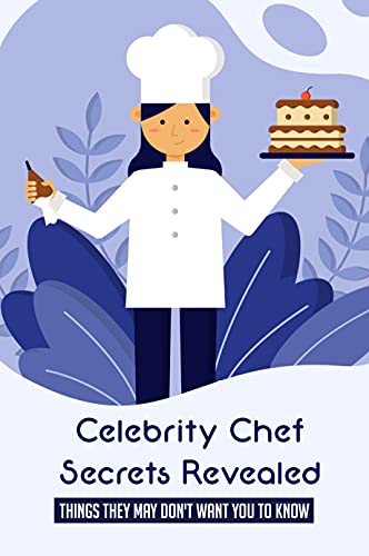 Celebrity Chef Secrets Revealed: Things They May Don't Want You To Know: The Foibles Of Our Most Viewed Celebrity Chefs