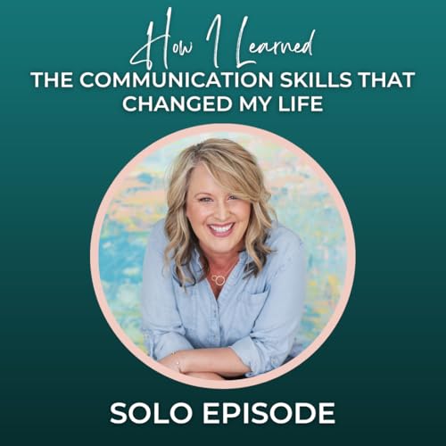 Episode 337: SOLO Episode - How I Learned the Communication Skills That Changed My Life