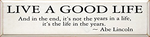 Sawdust City Wooden Sign:Live A Good Life - And In The End, It's Not The Years In A Life, It's The Life In The Years - Abe Lincoln (Cottage White)